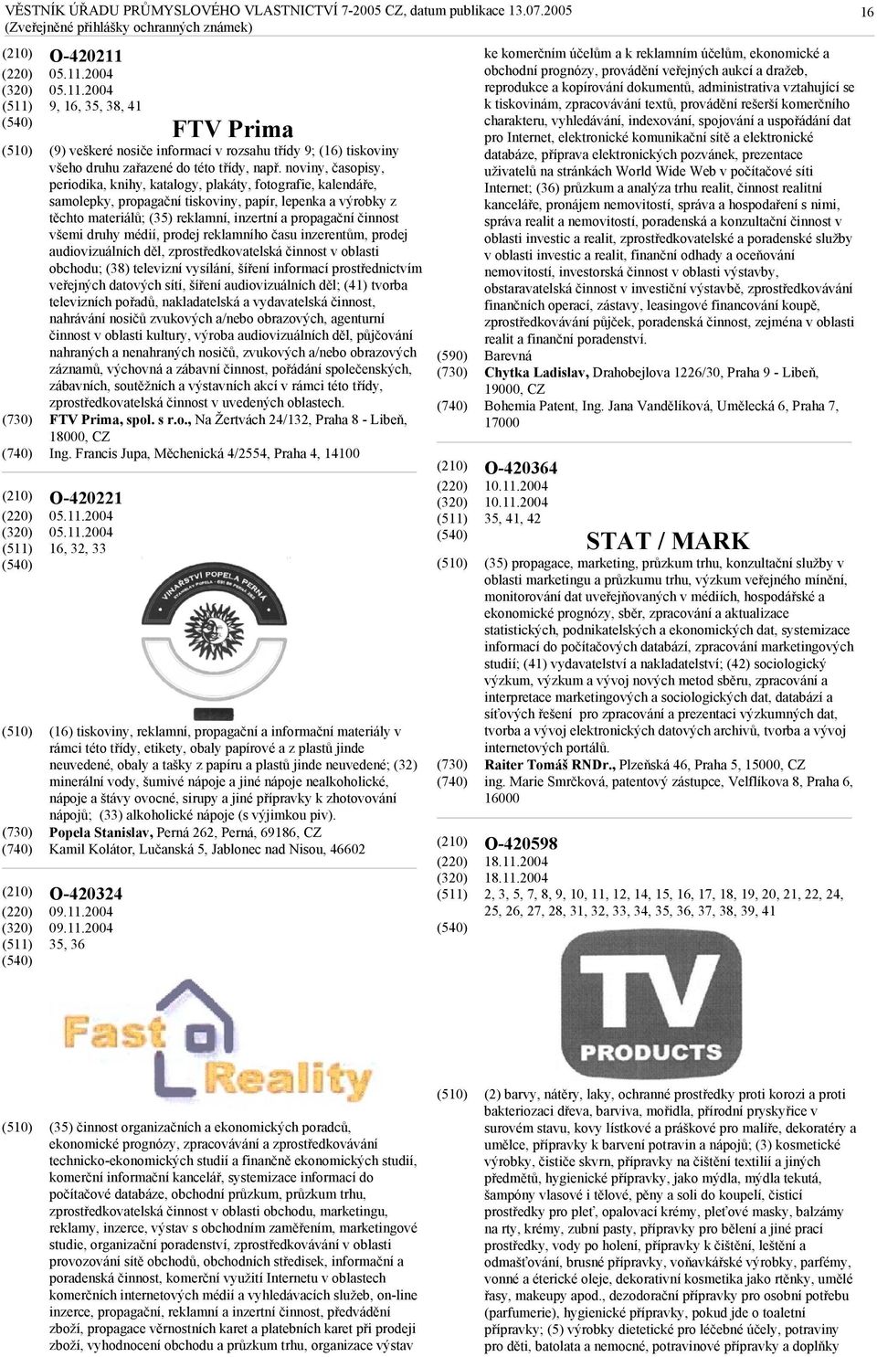 činnost všemi druhy médií, prodej reklamního času inzerentům, prodej audiovizuálních děl, zprostředkovatelská činnost v oblasti obchodu; (38) televizní vysílání, šíření informací prostřednictvím