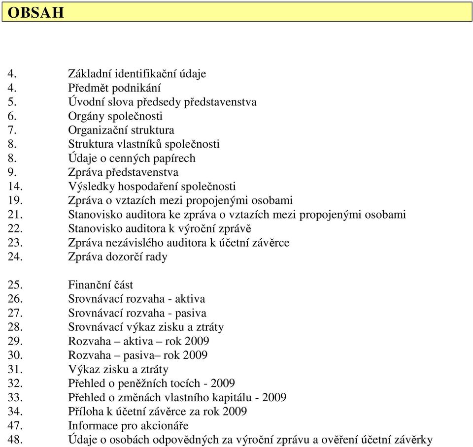 Stanovisko auditora ke zpráva o vztazích mezi propojenými osobami 22. Stanovisko auditora k výroční zprávě 23. Zpráva nezávislého auditora k účetní závěrce 24. Zpráva dozorčí rady 25.