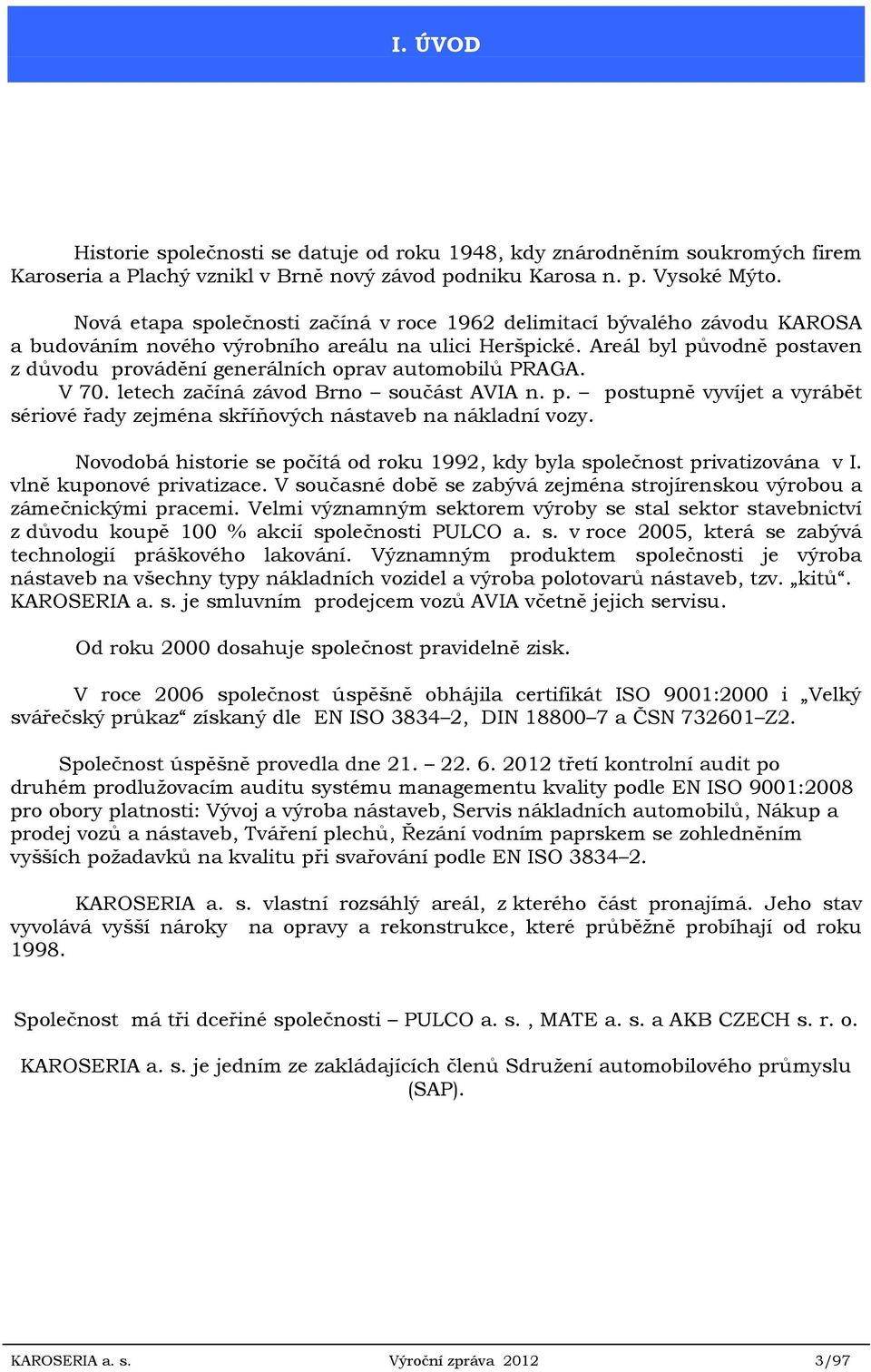 Areál byl původně postaven z důvodu provádění generálních oprav automobilů PRAGA. V 70. letech začíná závod Brno součást AVIA n. p. postupně vyvíjet a vyrábět sériové řady zejména skříňových nástaveb na nákladní vozy.