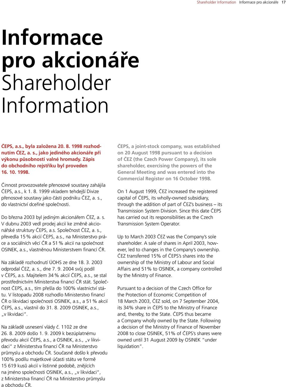 1999 vkladem tehdejší Divize přenosové soustavy jako části podniku ČEZ, a. s., do vlastnictví dceřiné společnosti. Do března 2003 byl jediným akcionářem ČEZ, a. s. V dubnu 2003 vedl prodej akcií ke změně akcionářské struktury ČEPS, a.