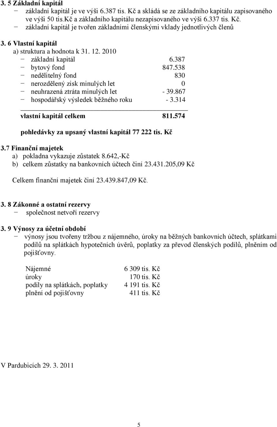 867 hospodářský výsledek běžného roku - 3.314 vlastní kapitál celkem 811.574 pohledávky za upsaný vlastní kapitál 77 222 tis. Kč 3.7 Finanční majetek a) pokladna vykazuje zůstatek 8.