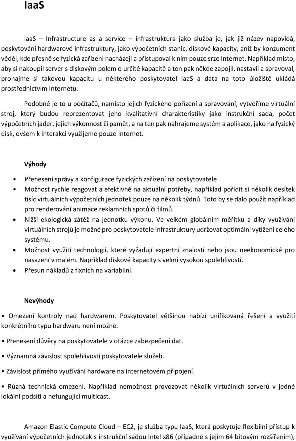 Například místo, aby si nakoupil server s diskovým polem o určité kapacitě a ten pak někde zapojil, nastavil a spravoval, pronajme si takovou kapacitu u některého poskytovatel IaaS a data na toto