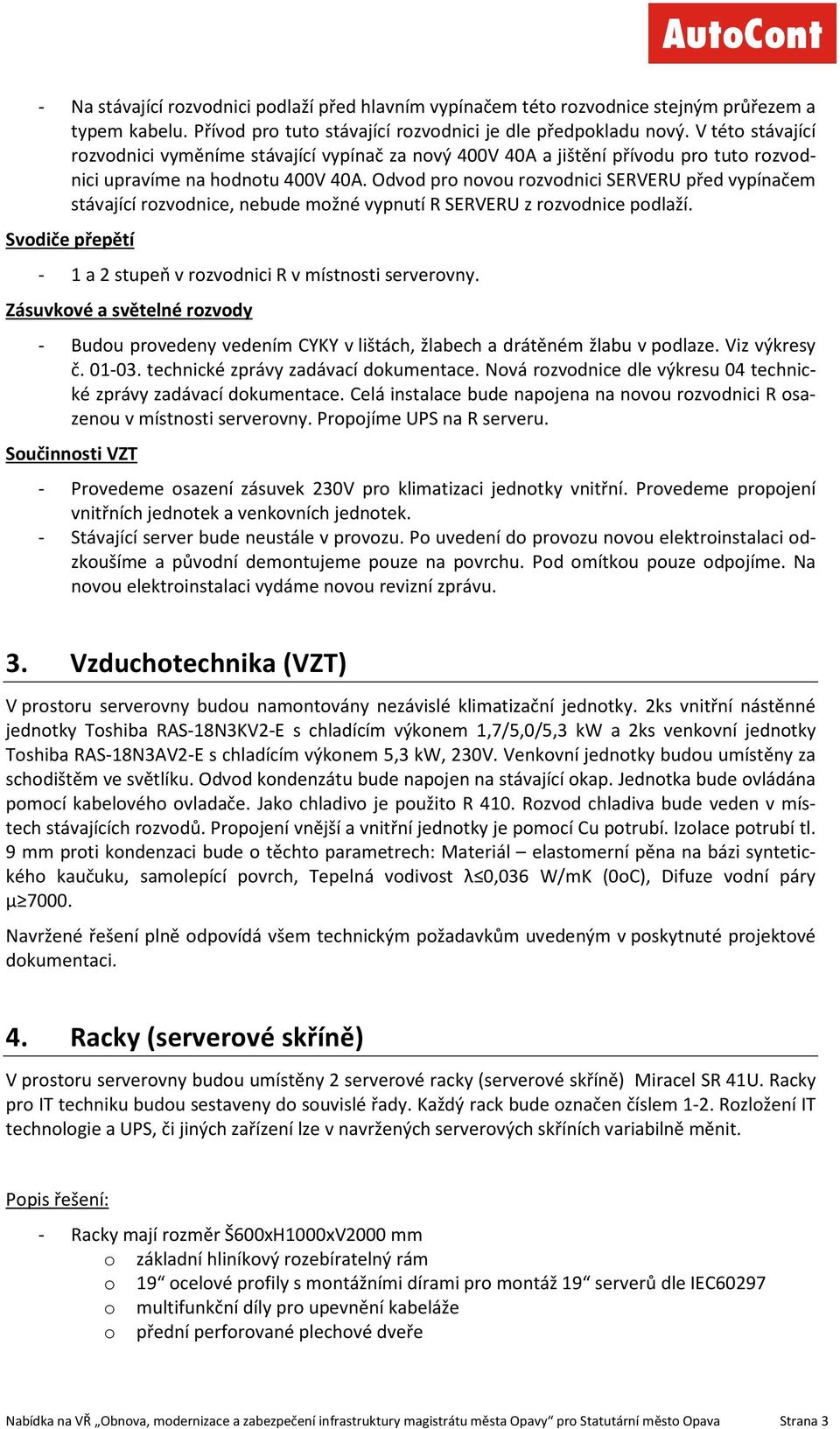 Odvod pro novou rozvodnici SERVERU před vypínačem stávající rozvodnice, nebude možné vypnutí R SERVERU z rozvodnice podlaží. Svodiče přepětí - 1 a 2 stupeň v rozvodnici R v místnosti serverovny.