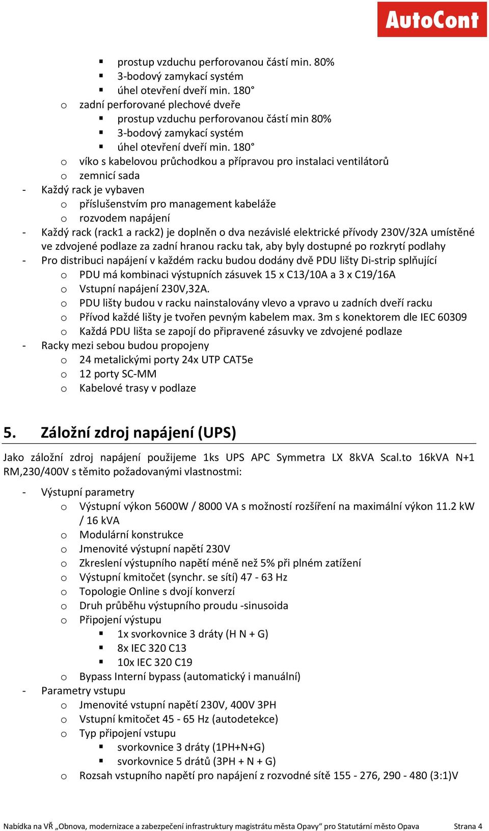 180 o víko s kabelovou průchodkou a přípravou pro instalaci ventilátorů o zemnicí sada - Každý rack je vybaven o příslušenstvím pro management kabeláže o rozvodem napájení - Každý rack (rack1 a