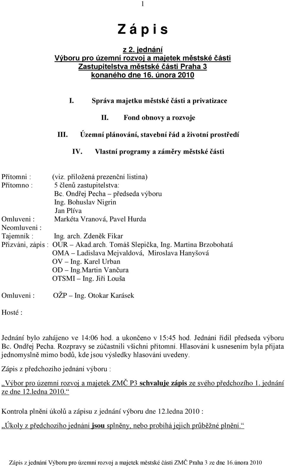 přiložená prezenční listina) 5 členů zastupitelstva: Bc. Ondřej Pecha předseda výboru Ing. Bohuslav Nigrin Jan Plíva Markéta Vranová, Pavel Hurda Omluveni : Neomluveni : Tajemník : Ing. arch.