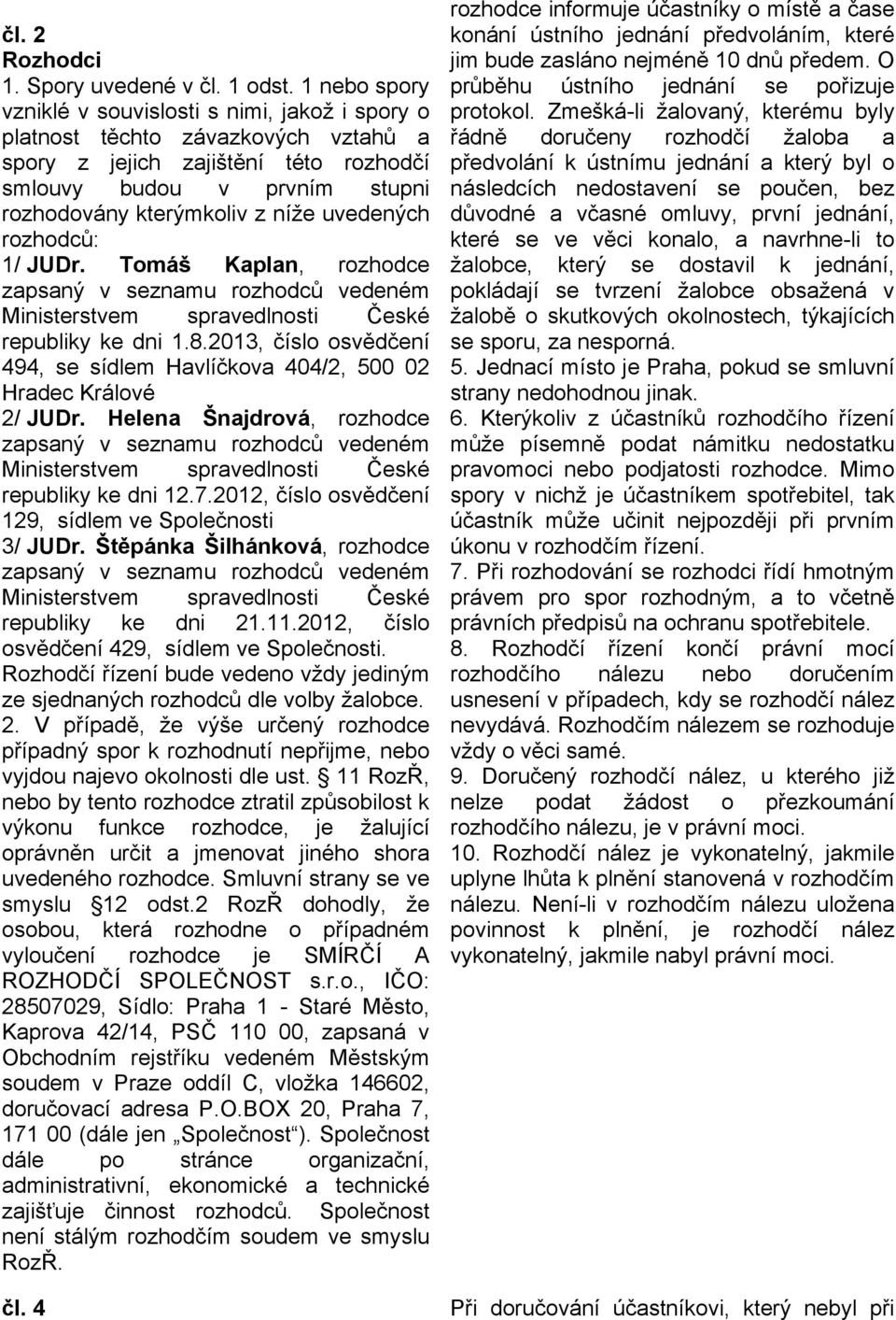 uvedených rozhodců: 1/ JUDr. Tomáš Kaplan, rozhodce zapsaný v seznamu rozhodců vedeném Ministerstvem spravedlnosti České republiky ke dni 1.8.