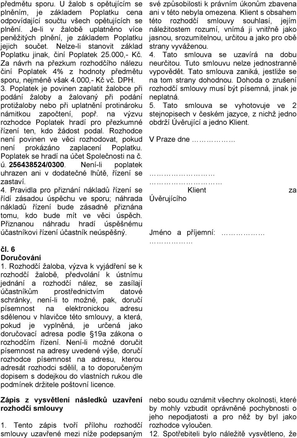 Za návrh na přezkum rozhodčího nálezu činí Poplatek 4% z hodnoty předmětu sporu, nejméně však 4.000,- Kč vč. DPH. 3.