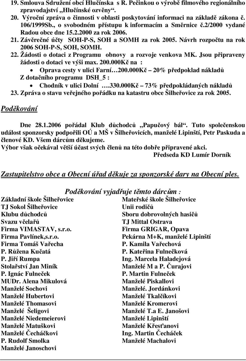 Návrh rozpočtu na rok 2006 SOH-P-S, SOH, SOMH. 22. Žádosti o dotaci z Programu obnovy a rozvoje venkova MK. Jsou připraveny žádosti o dotaci ve výši max. 200.000Kč na : Oprava cesty v ulici Farní 200.