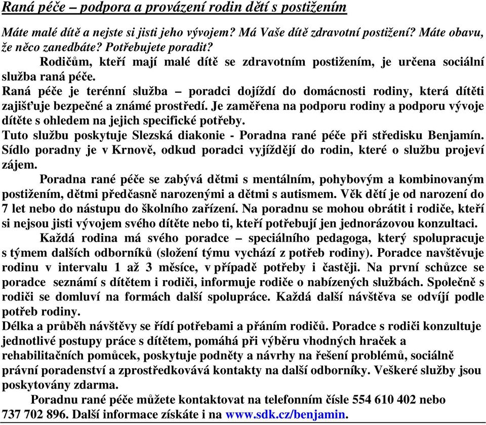 Raná péče je terénní služba poradci dojíždí do domácnosti rodiny, která dítěti zajišťuje bezpečné a známé prostředí.