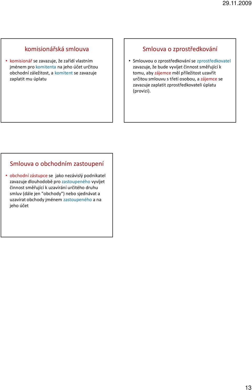 smlouvu s třetí osobou, a zájemcese zavazuje zaplatit zprostředkovateli úplatu (provizi).