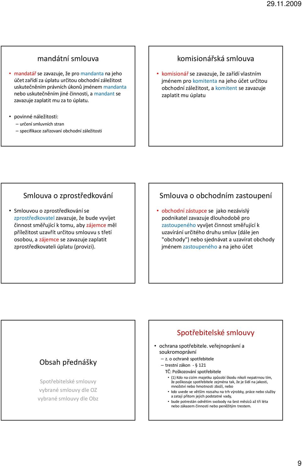 komisionářská smlouva komisionářse zavazuje, že zařídí vlastním jménem pro komitentana jeho účet určitou obchodní záležitost, a komitentse zavazuje zaplatit mu úplatu povinné náležitosti: určení