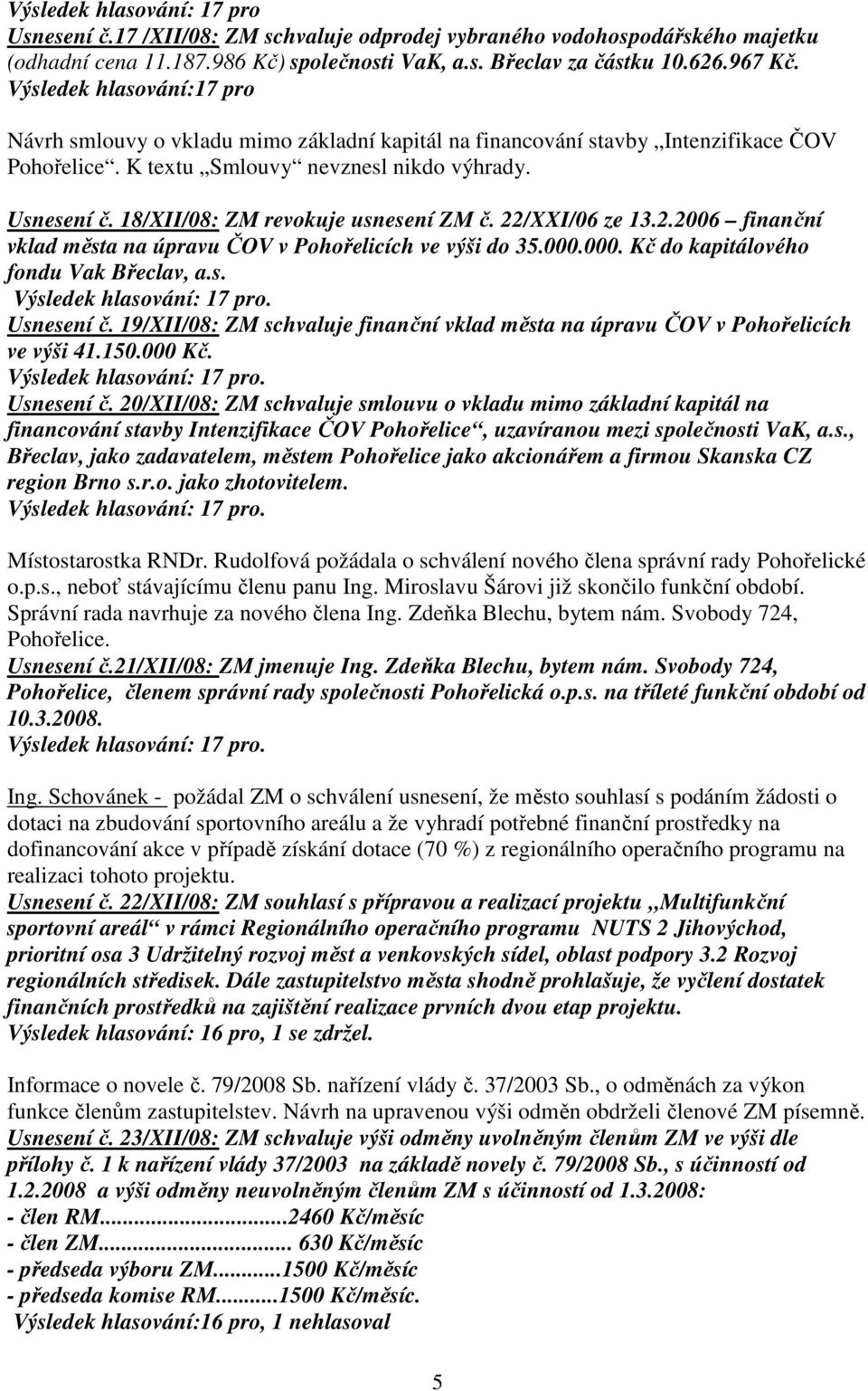 18/XII/08: ZM revokuje usnesení ZM č. 22/XXI/06 ze 13.2.2006 finanční vklad města na úpravu ČOV v Pohořelicích ve výši do 35.000.000. Kč do kapitálového fondu Vak Břeclav, a.s. Usnesení č.