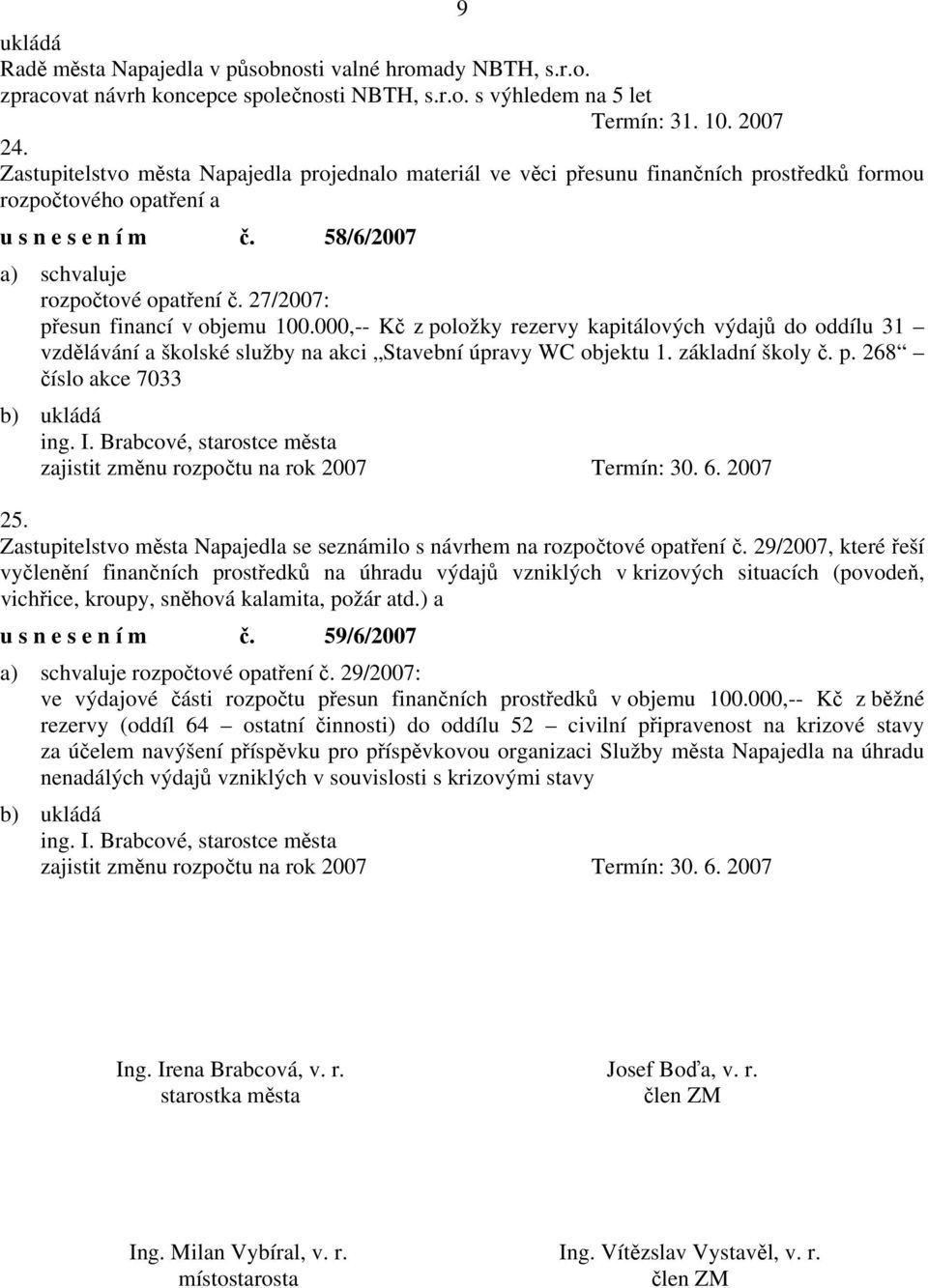 27/2007: přesun financí v objemu 100.000,-- Kč z položky rezervy kapitálových výdajů do oddílu 31 vzdělávání a školské služby na akci Stavební úpravy WC objektu 1. základní školy č. p. 268 číslo akce 7033 25.