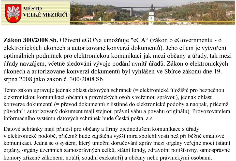 Zákon o elektronických úkonech a autorizované konverzi dokumentů byl vyhlášen ve Sbírce zákonů dne 19. srpna 2008 jako zákon č. 300/2008 Sb.