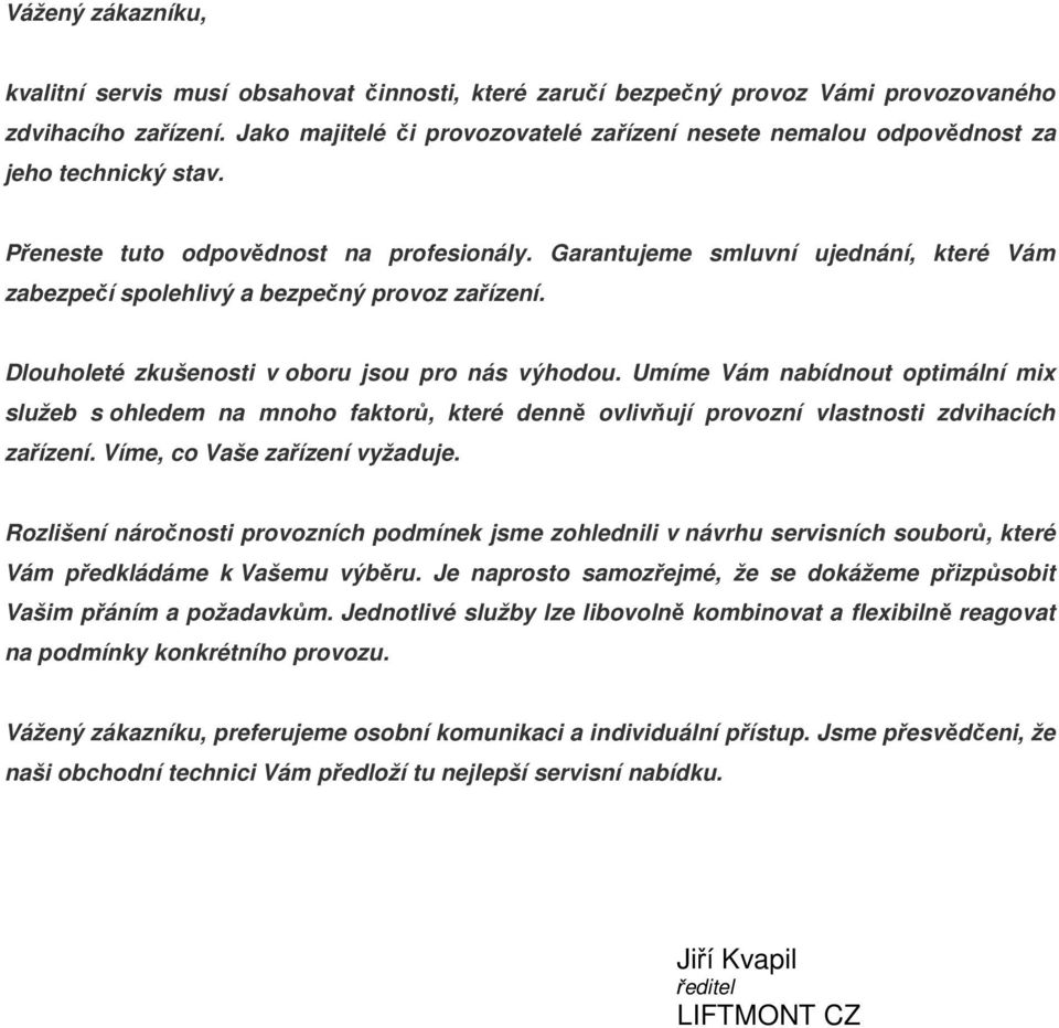 Garantujeme smluvní ujednání, které Vám zabezpečí spolehlivý a bezpečný provoz zařízení. Dlouholeté zkušenosti v oboru jsou pro nás výhodou.