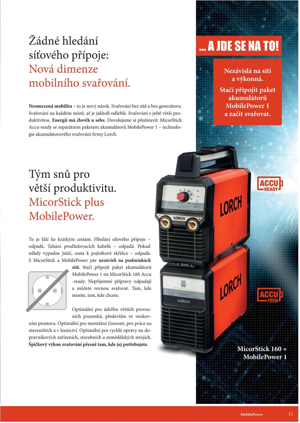 Dovolujeme si představit: MicorStick Accu-ready se separátním paketem akumulátorů MobilePower 1 technologie akumulátorového svařování firmy Lorch. A JDE SE NA TO! Nezávislá na síti a výkonná.