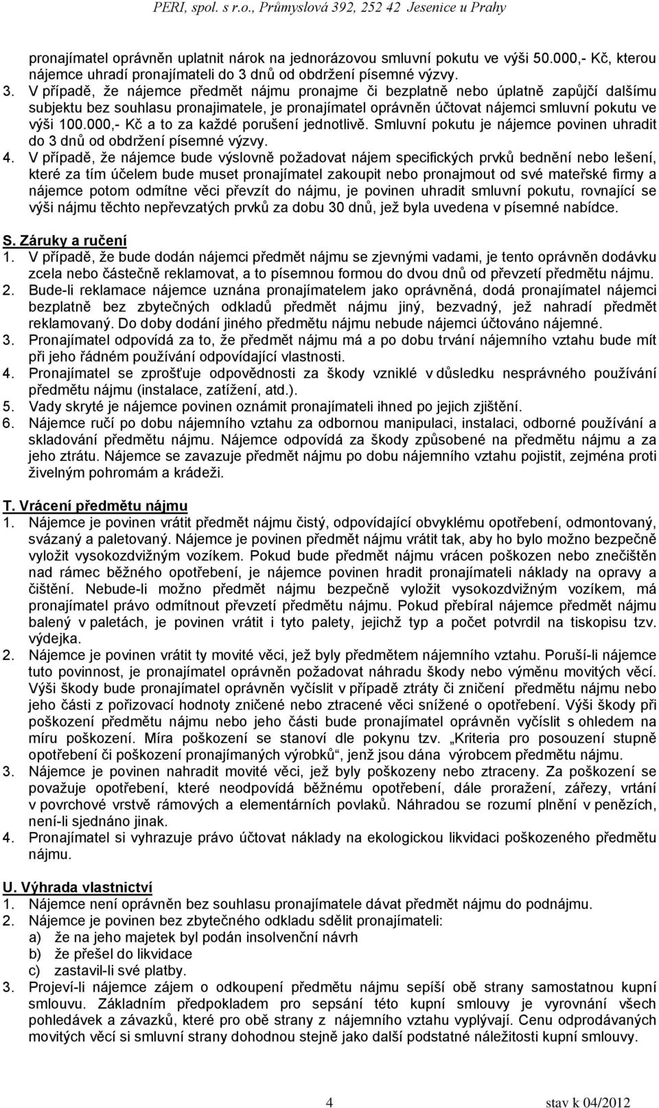 V případě, že nájemce předmět nájmu pronajme či bezplatně nebo úplatně zapůjčí dalšímu subjektu bez souhlasu pronajimatele, je pronajímatel oprávněn účtovat nájemci smluvní pokutu ve výši 100.