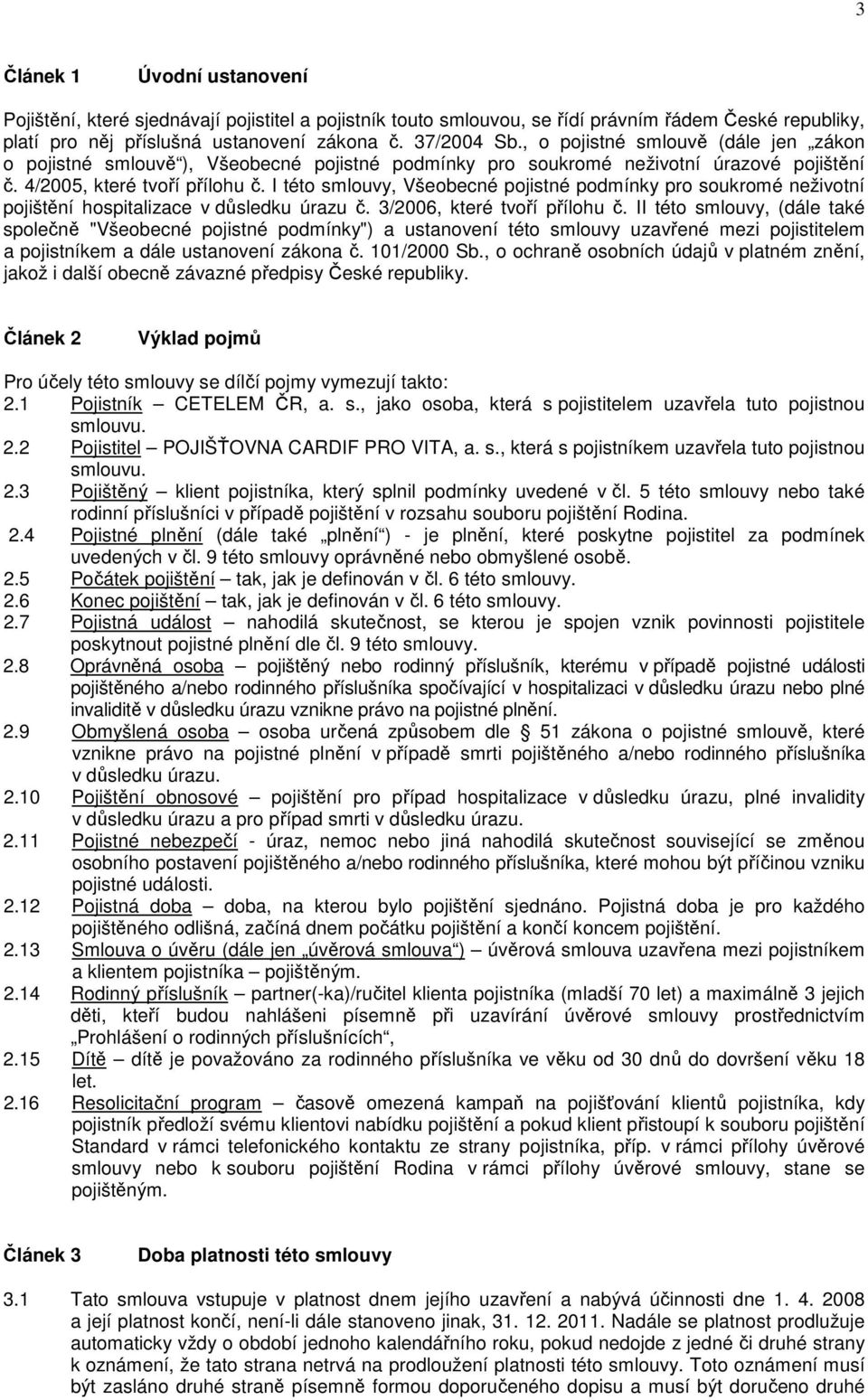 I této smlouvy, Všeobecné pojistné podmínky pro soukromé neživotní pojištění hospitalizace v důsledku úrazu č. 3/2006, které tvoří přílohu č.