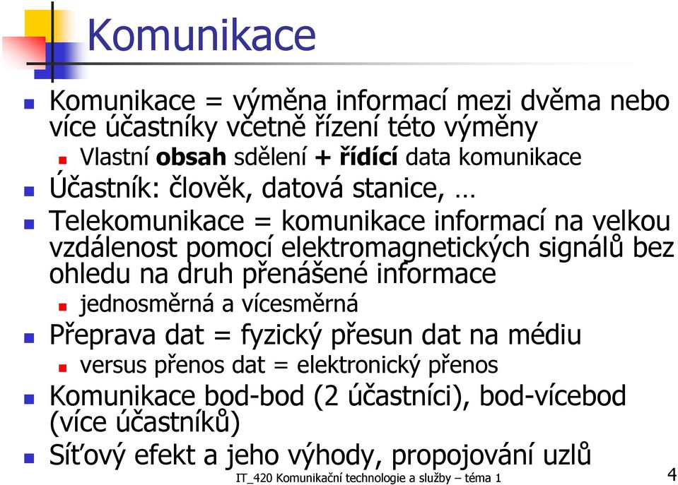 ohledu na druh přenášené informace jednosměrná a vícesměrná Přeprava dat = fyzický přesun dat na médiu versus přenos dat = elektronický přenos