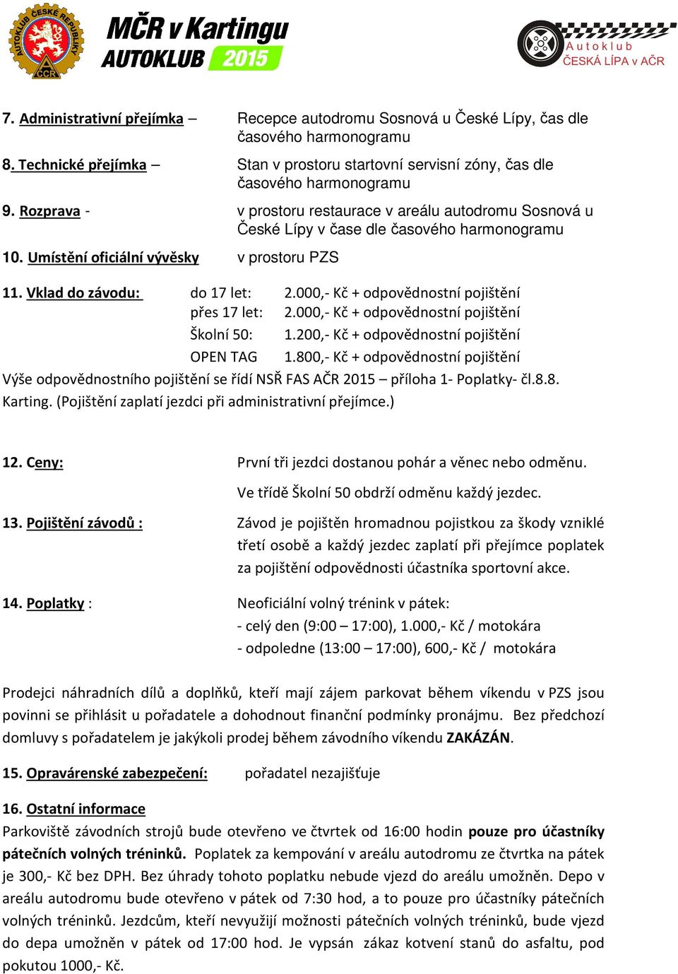 000,- Kč + odpovědnostní pojištění přes 17 let: 2.000,- Kč + odpovědnostní pojištění Školní 50: 1.200,- Kč + odpovědnostní pojištění OPEN TAG 1.