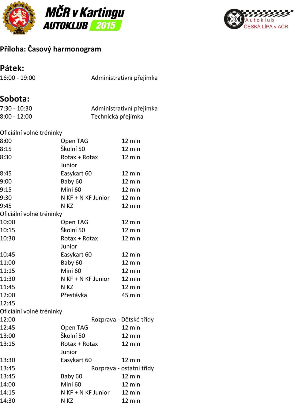 10:15 Školní 50 12 min 10:30 Rotax + Rotax 12 min 10:45 Easykart 60 12 min 11:00 Baby 60 12 min 11:15 Mini 60 12 min 11:30 N KF + N KF 12 min 11:45 N KZ 12 min 12:00 Přestávka 45 min 12:45 Oficiální