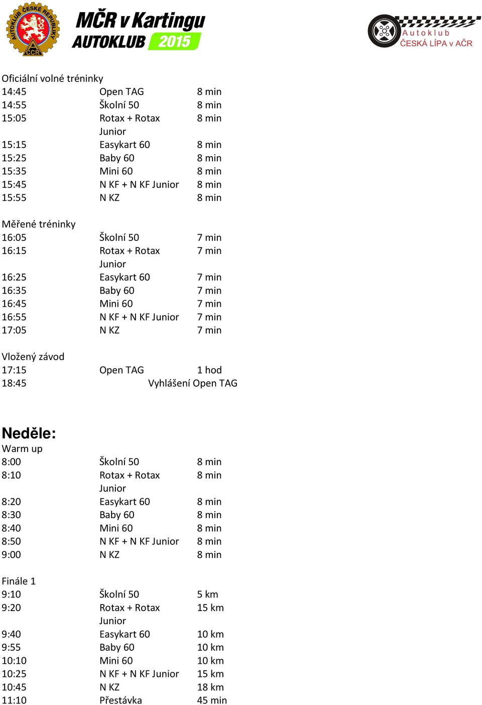 17:15 Open TAG 1 hod 18:45 Vyhlášení Open TAG Neděle: Warm up 8:00 Školní 50 8 min 8:10 Rotax + Rotax 8 min 8:20 Easykart 60 8 min 8:30 Baby 60 8 min 8:40 Mini 60 8 min 8:50 N KF + N KF 8 min