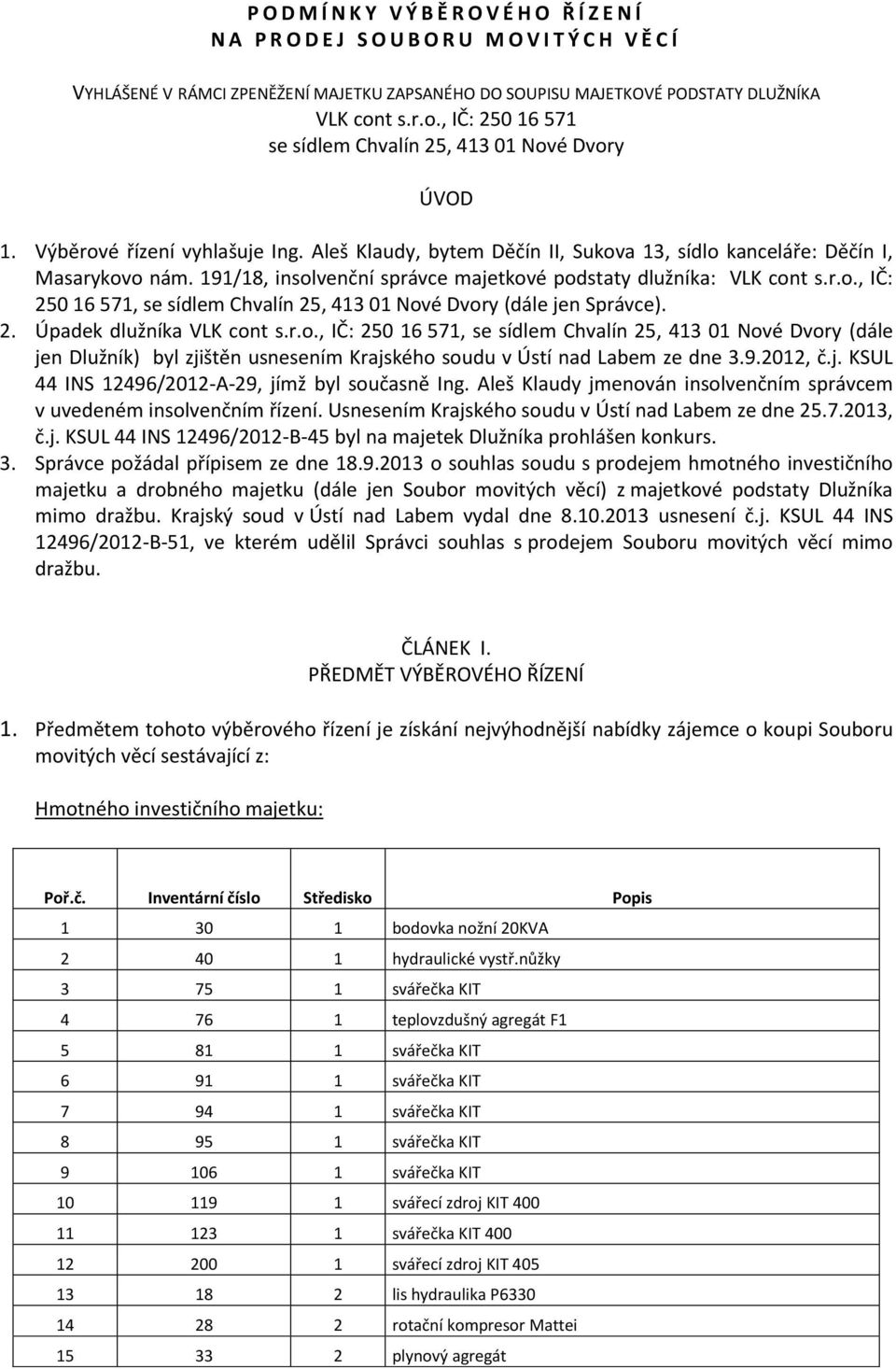 191/18, insolvenční správce majetkové podstaty dlužníka: VLK cont s.r.o., IČ: 250 16 571, se sídlem Chvalín 25, 413 01 Nové Dvory (dále jen Správce). 2. Úpadek dlužníka VLK cont s.r.o., IČ: 250 16 571, se sídlem Chvalín 25, 413 01 Nové Dvory (dále jen Dlužník) byl zjištěn usnesením Krajského soudu v Ústí nad Labem ze dne 3.