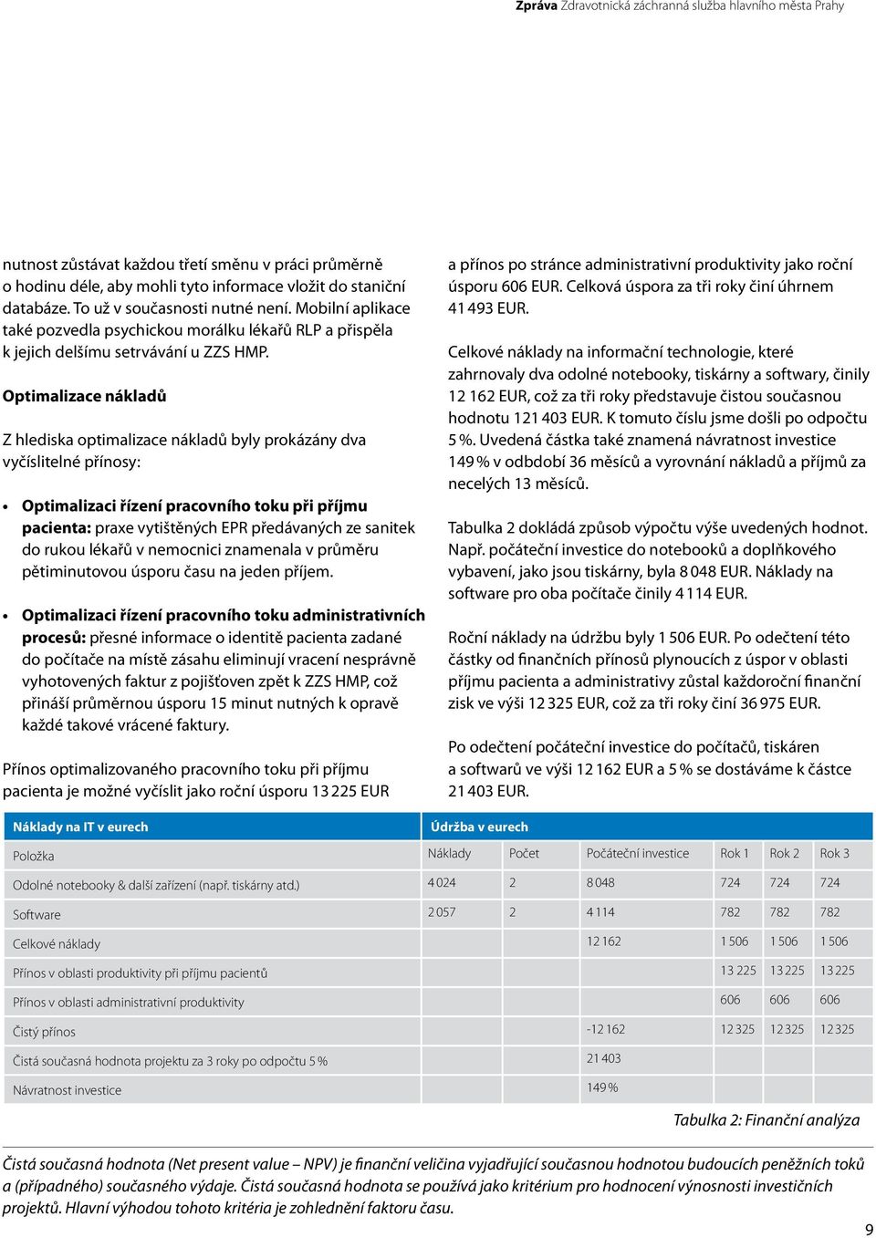 Optimalizace nákladů Z hlediska optimalizace nákladů byly prokázány dva vyčíslitelné přínosy: Optimalizaci řízení pracovního toku při příjmu pacienta: praxe vytištěných EPR předávaných ze sanitek do