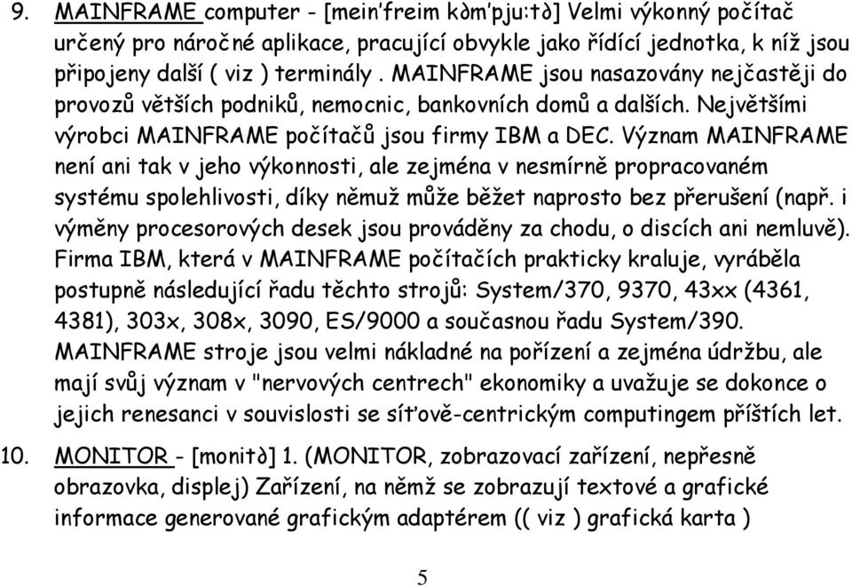 Význam MAINFRAME není ani tak v jeho výkonnosti, ale zejména v nesmírně propracovaném systému spolehlivosti, díky němuž může běžet naprosto bez přerušení (např.