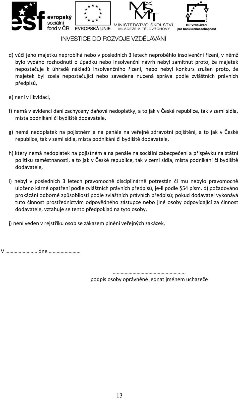 evidenci daní zachyceny daňové nedoplatky, a to jak v České republice, tak v zemi sídla, místa podnikání či bydliště dodavatele, g) nemá nedoplatek na pojistném a na penále na veřejné zdravotní