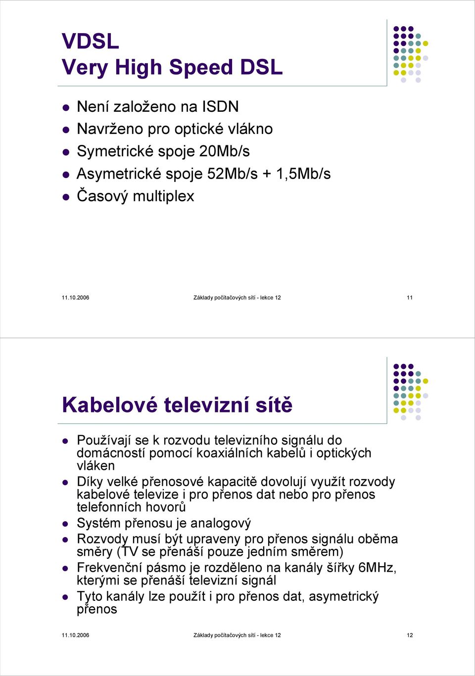 kapacitě dovolují využít rozvody kabelové televize i pro přenos dat nebo pro přenos telefonních hovorů Systém přenosu je analogový Rozvody musí být upraveny pro přenos signálu oběma směry (TV