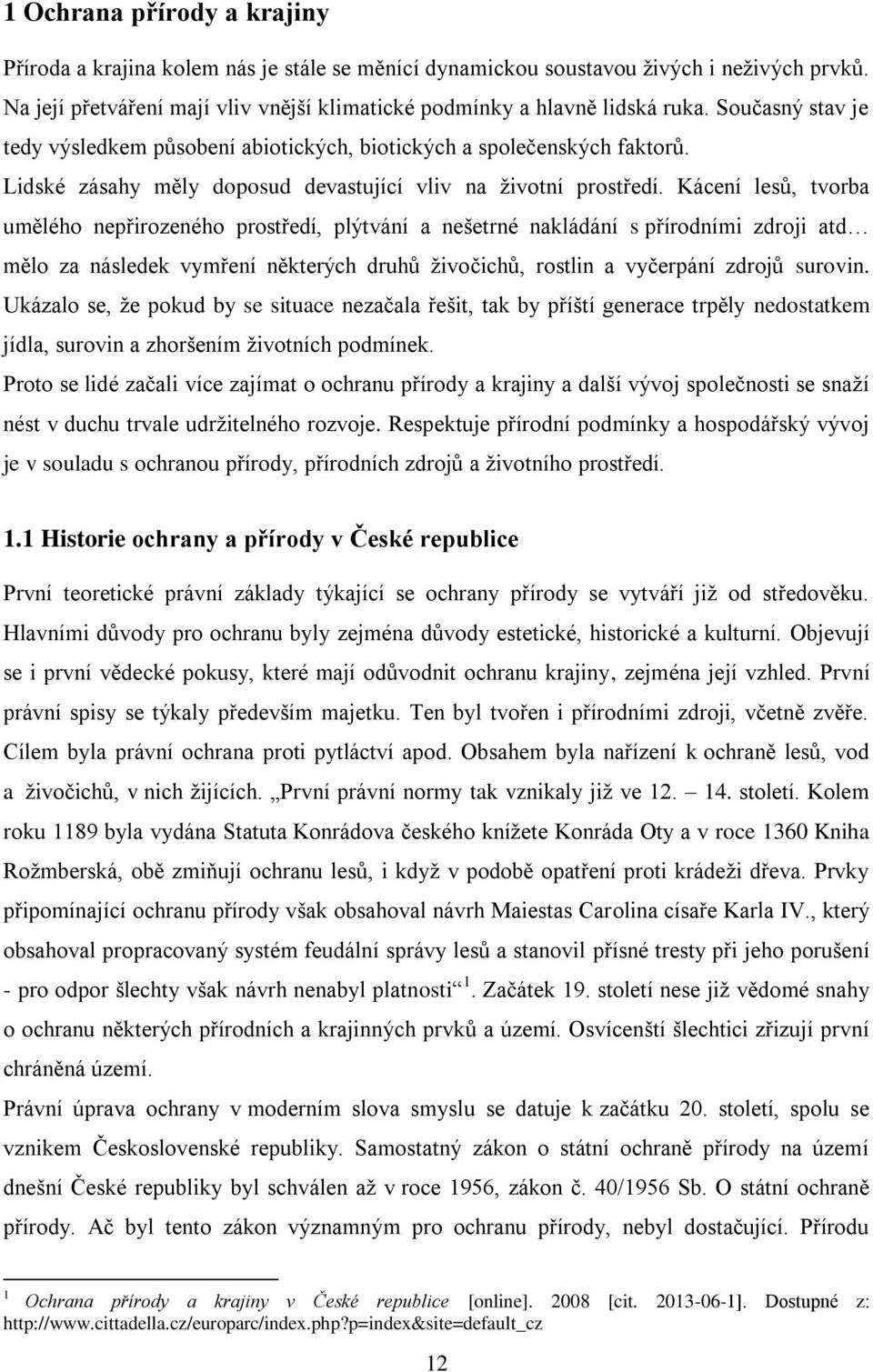 Kácení lesů, tvorba umělého nepřirozeného prostředí, plýtvání a nešetrné nakládání s přírodními zdroji atd mělo za následek vymření některých druhů ţivočichů, rostlin a vyčerpání zdrojů surovin.