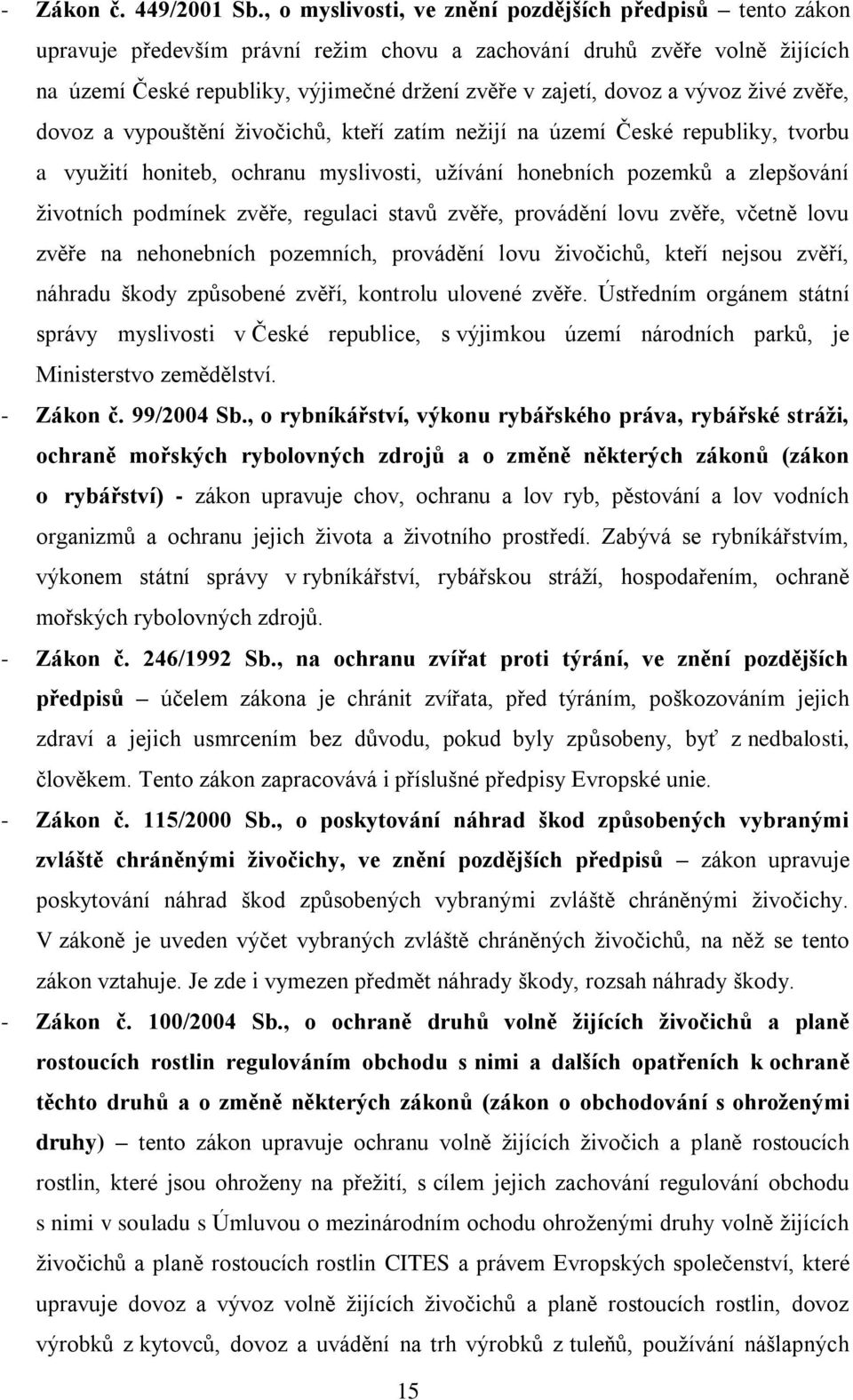 a vývoz ţivé zvěře, dovoz a vypouštění ţivočichů, kteří zatím neţijí na území České republiky, tvorbu a vyuţití honiteb, ochranu myslivosti, uţívání honebních pozemků a zlepšování ţivotních podmínek