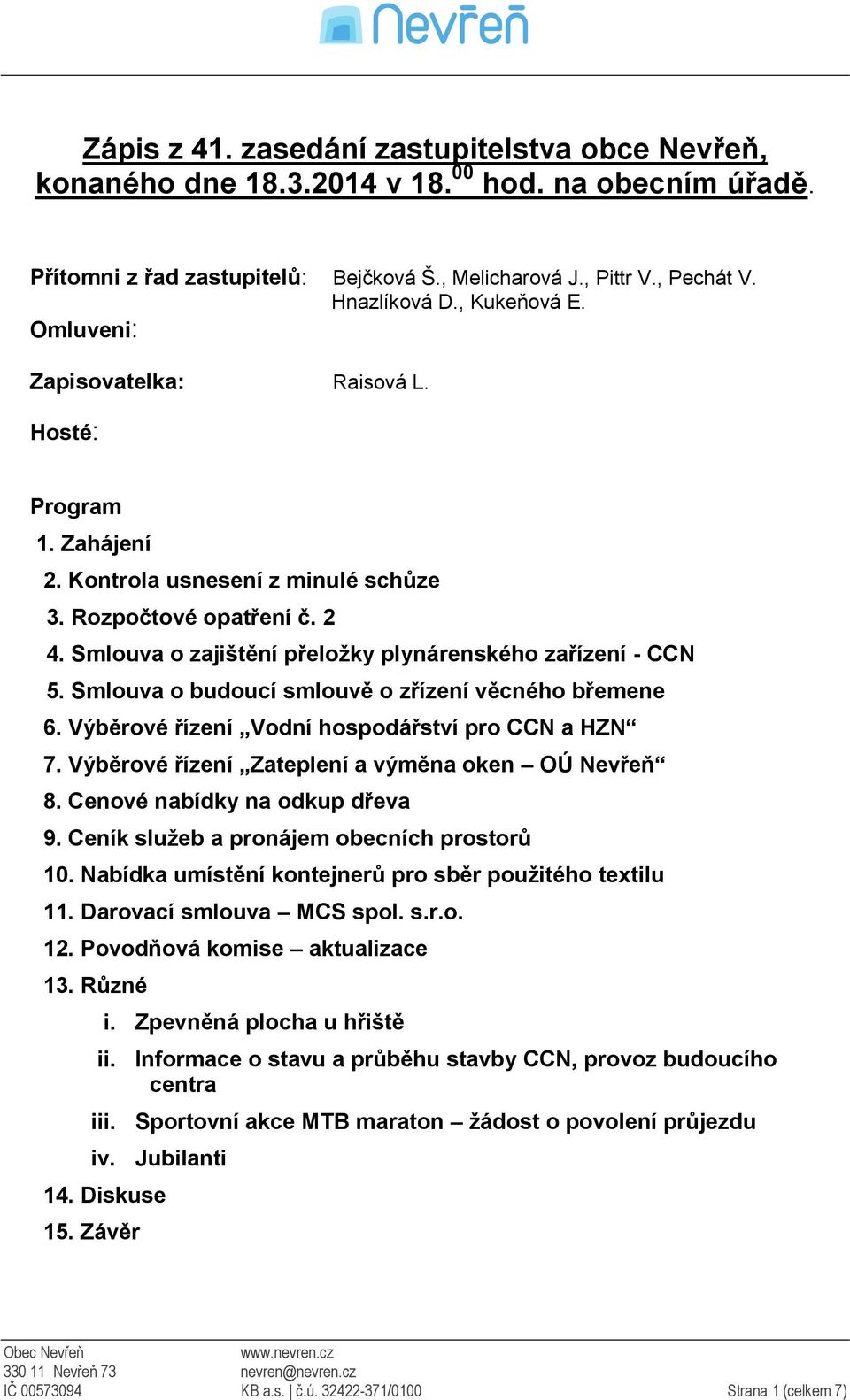 Smlouva o zajištění přeložky plynárenského zařízení - CCN 5. Smlouva o budoucí smlouvě o zřízení věcného břemene 6. Výběrové řízení Vodní hospodářství pro CCN a HZN 7.