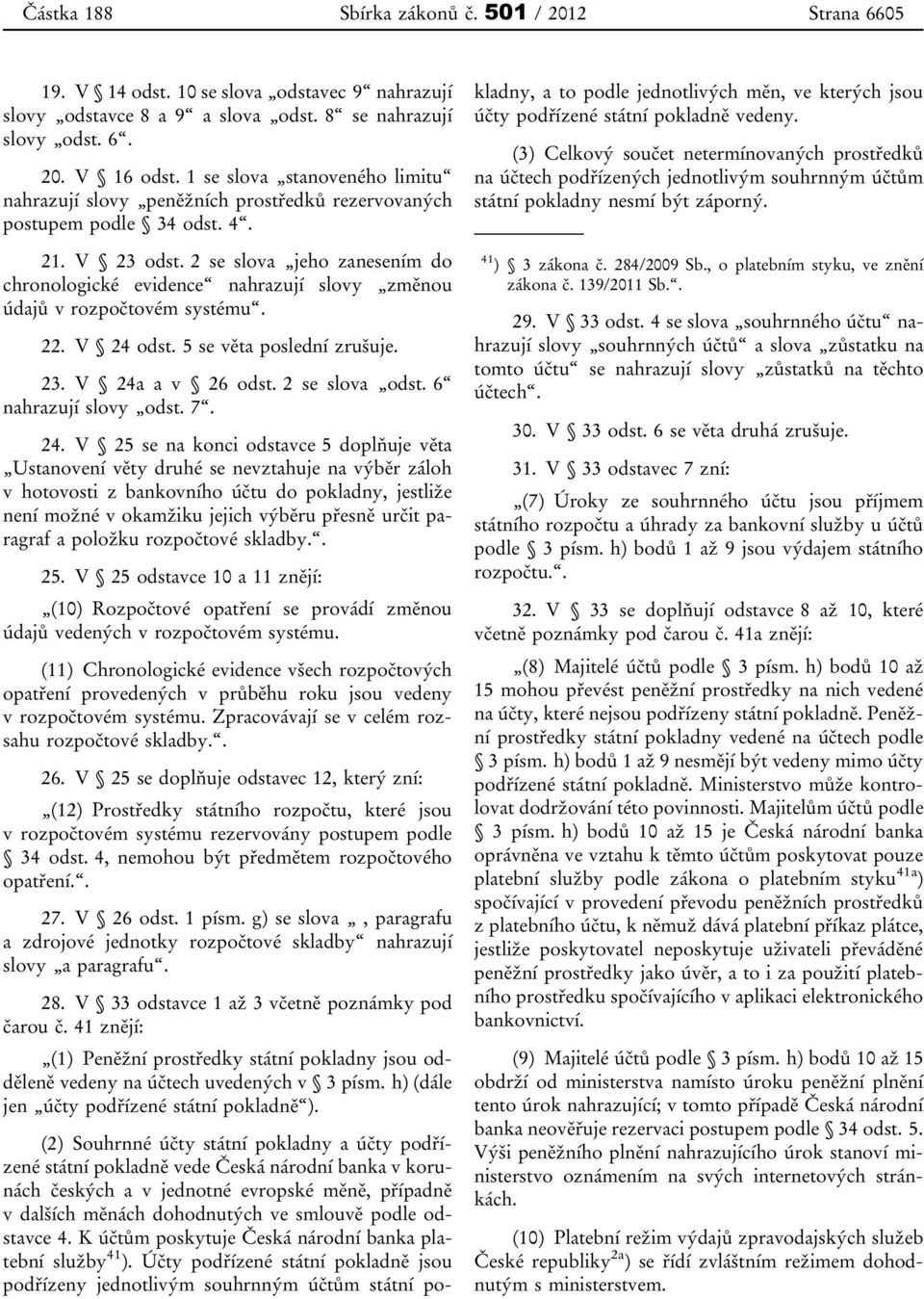 2 se slova jeho zanesením do chronologické evidence nahrazují slovy změnou údajů v rozpočtovém systému. 22. V 24 odst. 5 se věta poslední zrušuje. 23. V 24a a v 26 odst. 2 se slova odst.