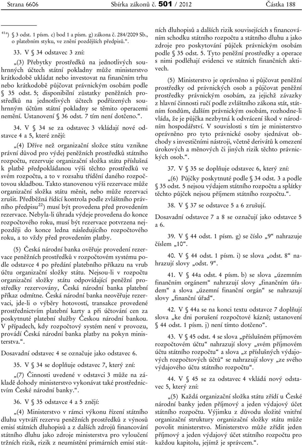 právnickým osobám podle 35 odst. 5; disponibilní zůstatky peněžních prostředků na jednotlivých účtech podřízených souhrnným účtům státní pokladny se těmito operacemi nemění. Ustanovení 36 odst.