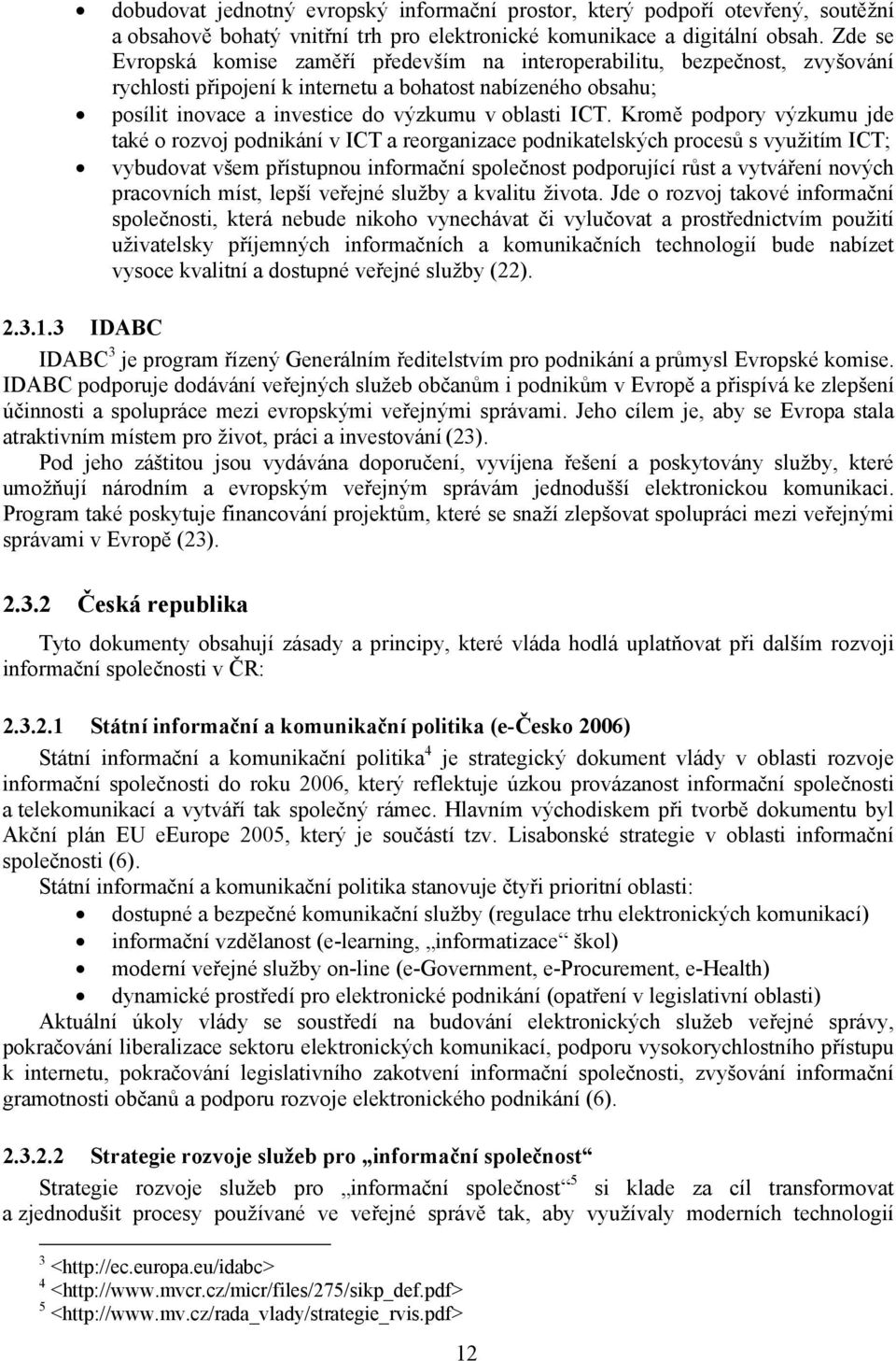 Kromě podpory výzkumu jde také o rozvoj podnikání v ICT a reorganizace podnikatelských procesů s využitím ICT; vybudovat všem přístupnou informační společnost podporující růst a vytváření nových