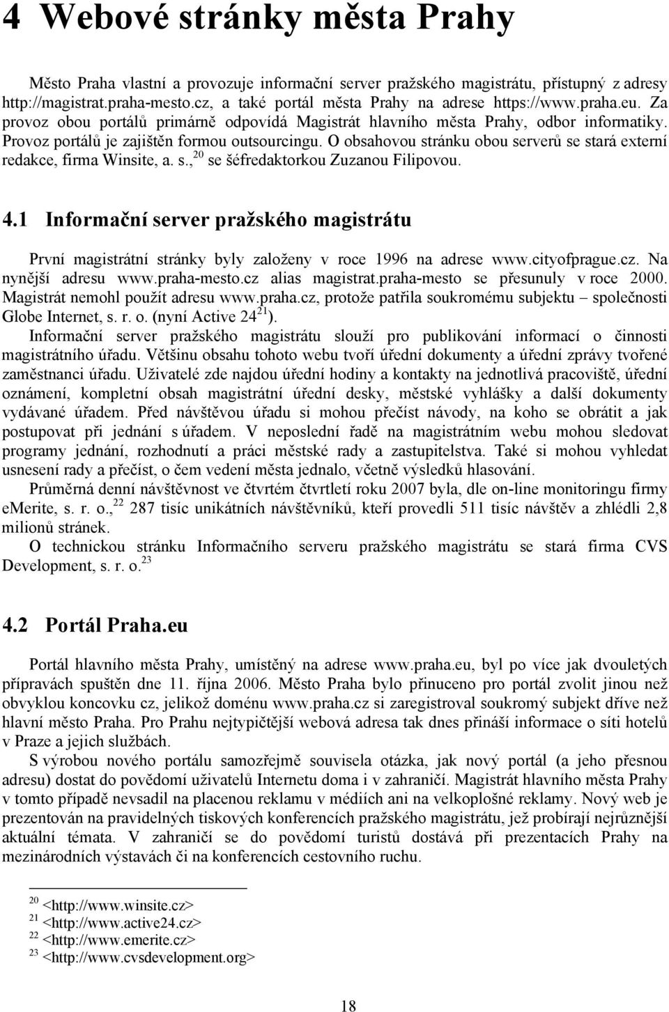 Provoz portálů je zajištěn formou outsourcingu. O obsahovou stránku obou serverů se stará externí redakce, firma Winsite, a. s., 20 se šéfredaktorkou Zuzanou Filipovou. 4.