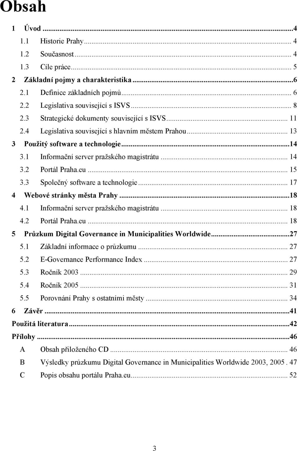 2 Portál Praha.eu... 15 3.3 Společný software a technologie... 17 4 Webové stránky města Prahy...18 4.1 Informační server pražského magistrátu... 18 4.2 Portál Praha.eu... 18 5 Průzkum Digital Governance in Municipalities Worldwide.