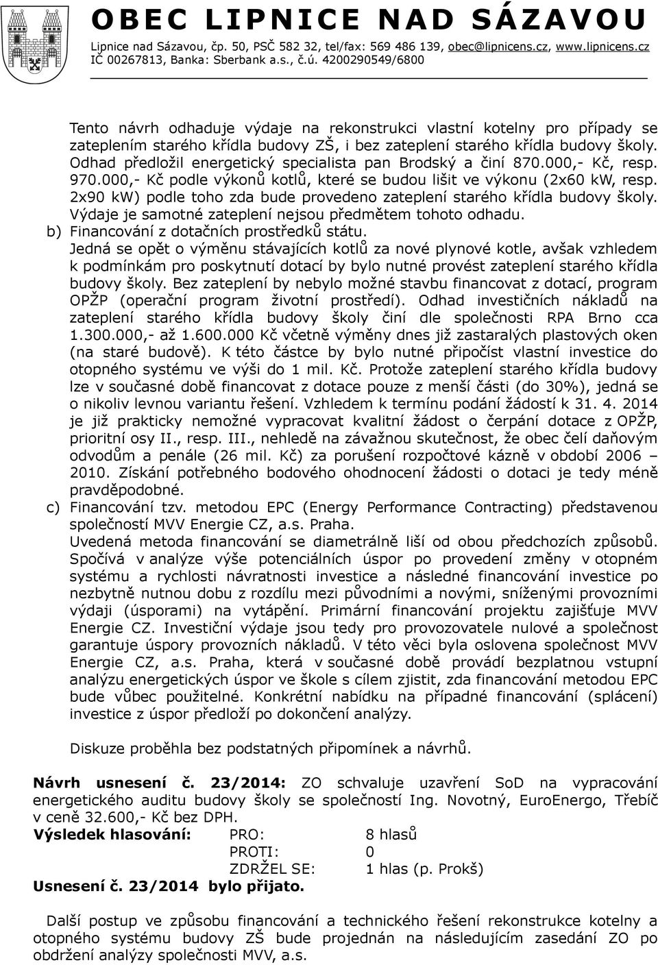 2x90 kw) podle toho zda bude provedeno zateplení starého křídla budovy školy. Výdaje je samotné zateplení nejsou předmětem tohoto odhadu. b) Financování z dotačních prostředků státu.