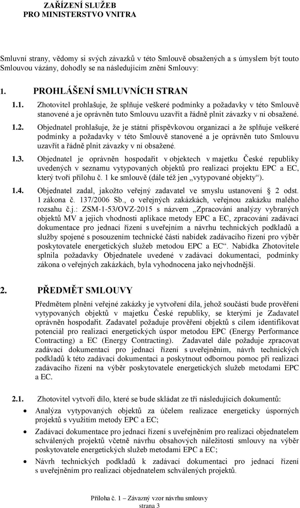 Objednatel prohlašuje, že je státní příspěvkovou organizací a že splňuje veškeré podmínky a požadavky v této Smlouvě stanovené a je oprávněn tuto Smlouvu uzavřít a řádně plnit závazky v ní obsažené.