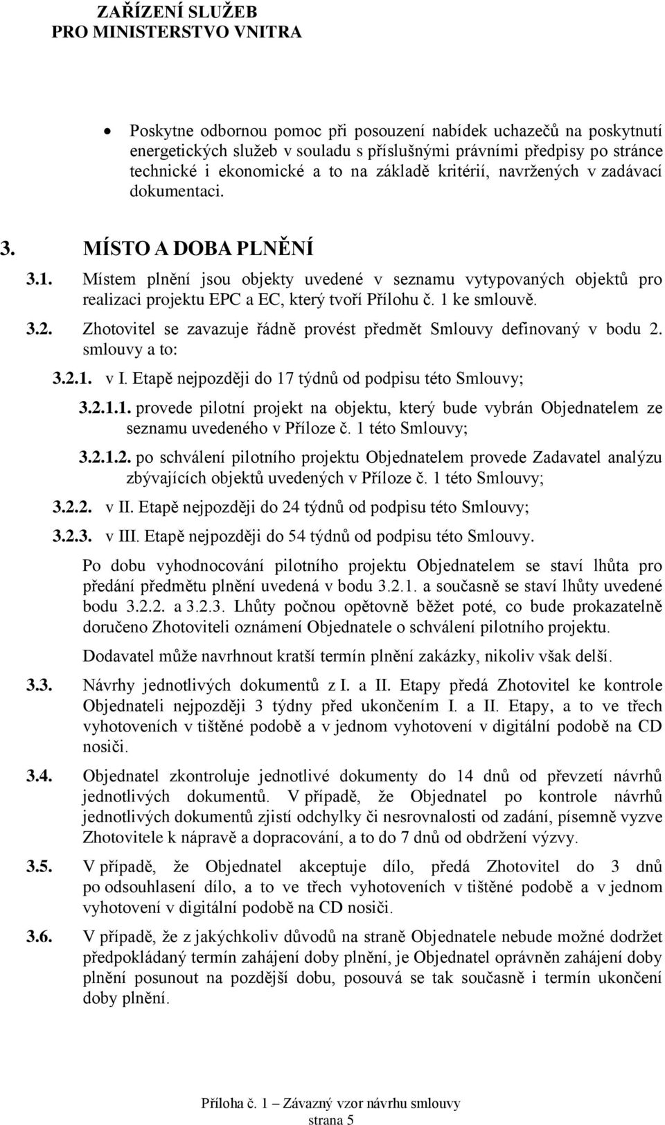 3.2. Zhotovitel se zavazuje řádně provést předmět Smlouvy definovaný v bodu 2. smlouvy a to: 3.2.1. v I. Etapě nejpozději do 17 týdnů od podpisu této Smlouvy; 3.2.1.1. provede pilotní projekt na objektu, který bude vybrán Objednatelem ze seznamu uvedeného v Příloze č.