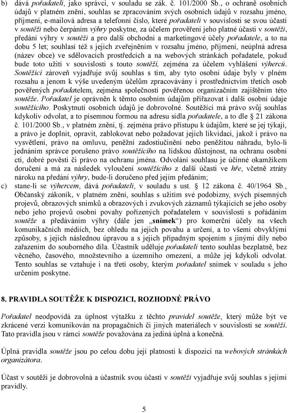 soutěži nebo čerpáním výhry poskytne, za účelem prověření jeho platné účasti v soutěži, předání výhry v soutěži a pro další obchodní a marketingové účely pořadatele, a to na dobu 5 let; souhlasí též