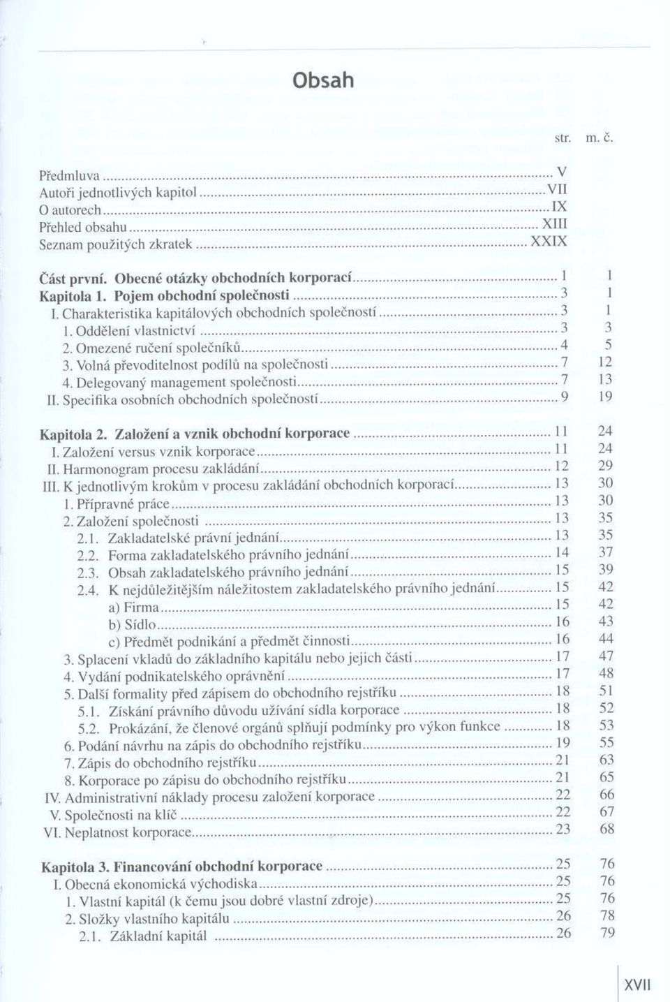 Omezené ručení společníků...4 3 3. Volná převoditelnost podílů na společnosti... 7 i 2 4. Delegovaný management společnosti...7 i. II. Specifika osobních obchodních společností...9 19 K ap itola 2.