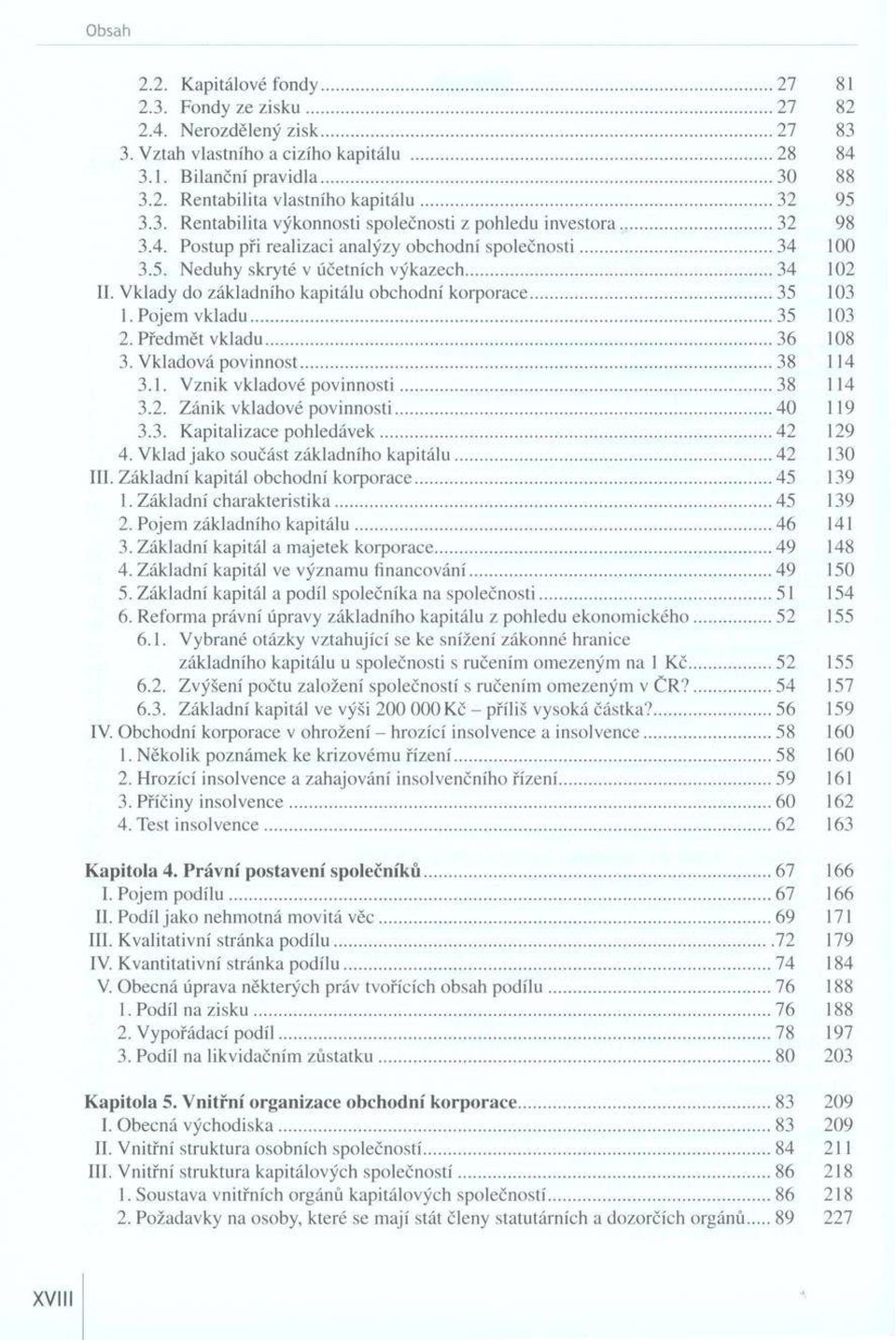 V klady do základního kapitálu obchodní korporace 35 103 1. Pojem vkla du 35 103 2. Předmět vkladu... 36 108 3. V kladová povinnost...38 114 3.1. V z n ik vkladové p o v in n o s ti... 38 114 3.2. Z ánik vkladové povinnosti.