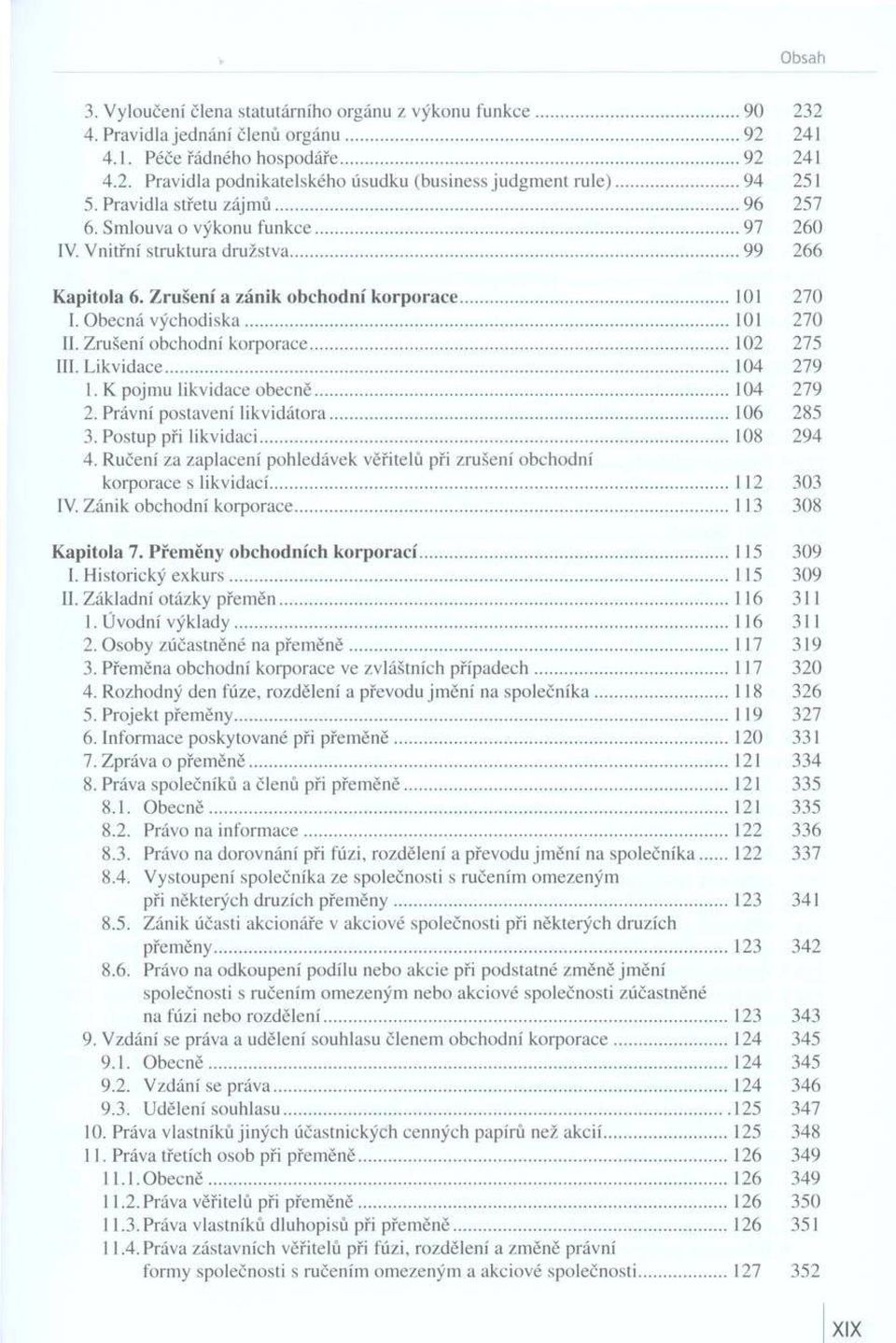 .. 101 270 I. Obecná východiska 101 270 II. Zrušení obchodní korporace 102 275 III. Likvidace... 104 279 1. К pojm u likvidace obecné 104 279 2. Právní postavení lik v id á to ra... 106 285 3.