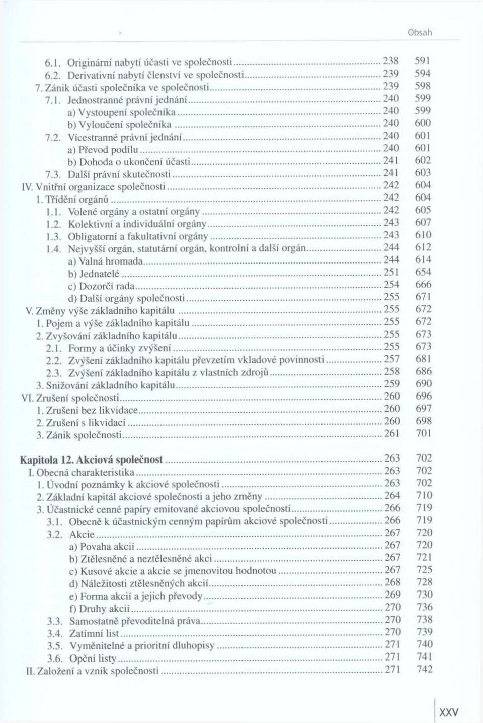 Další právní skutečnosti... 241 603 IV. V n itřn í organizace společnosti... 242 604 1. Třídění orgánů 242 604 1.1. Volené orgány a ostatní org án y...242 605 1.2. K olektivní a individuální orgány.