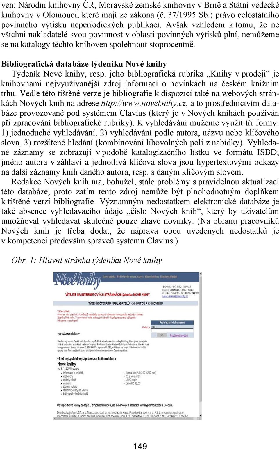 Bibliografická databáze týdeníku Nové knihy Týdeník Nové knihy, resp. jeho bibliografická rubrika Knihy v prodeji je knihovnami nejvyužívanější zdroj informací o novinkách na českém knižním trhu.