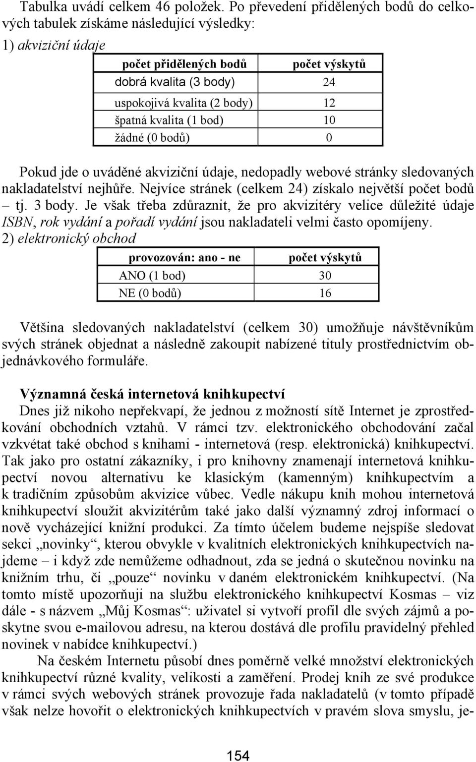 špatná kvalita (1 bod) 10 žádné (0 bodů) 0 Pokud jde o uváděné akviziční údaje, nedopadly webové stránky sledovaných nakladatelství nejhůře. Nejvíce stránek (celkem 24) získalo největší počet bodů tj.