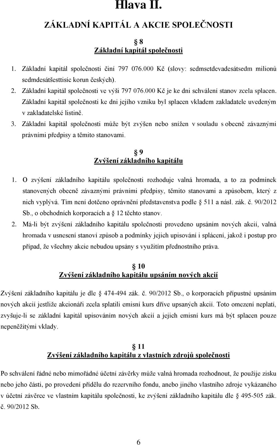 Základní kapitál společnosti ke dni jejího vzniku byl splacen vkladem zakladatele uvedeným v zakladatelské listině. 3.